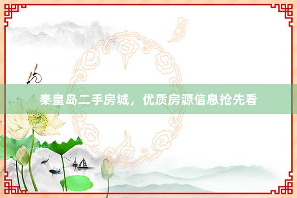秦皇岛二手房城，优质房源信息抢先看