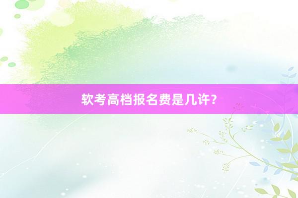 软考高档报名费是几许？