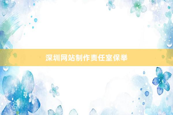 深圳网站制作责任室保举
