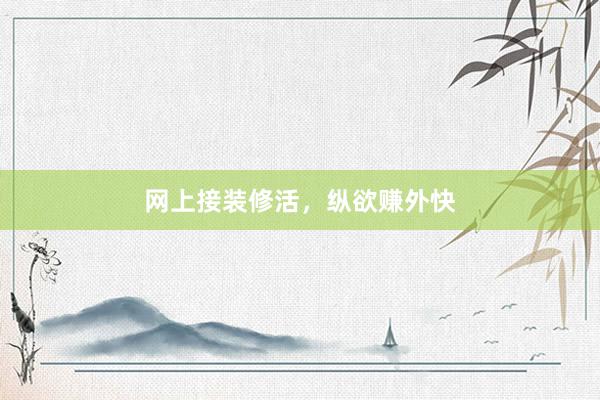 网上接装修活，纵欲赚外快