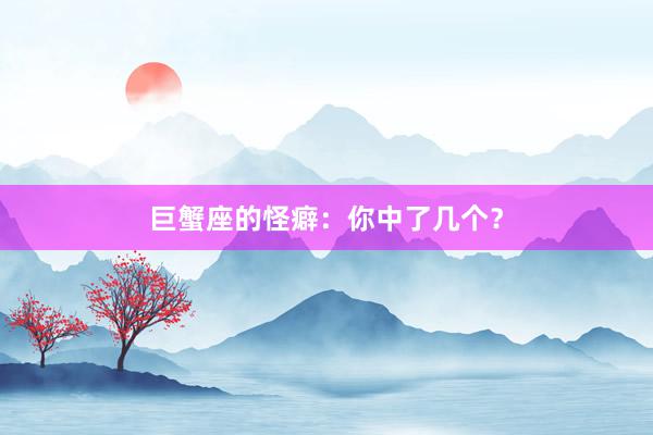 巨蟹座的怪癖：你中了几个？
