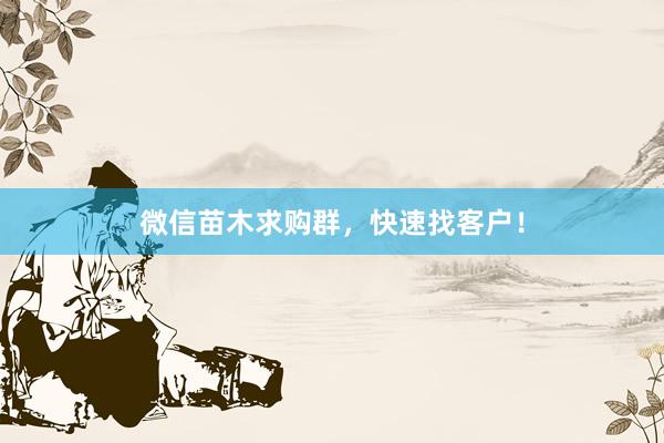 微信苗木求购群，快速找客户！