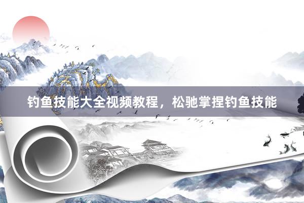 钓鱼技能大全视频教程，松驰掌捏钓鱼技能